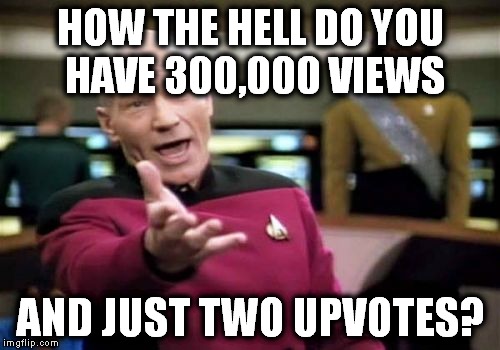 Picard Wtf Meme | HOW THE HELL DO YOU HAVE 300,000 VIEWS AND JUST TWO UPVOTES? | image tagged in memes,picard wtf | made w/ Imgflip meme maker