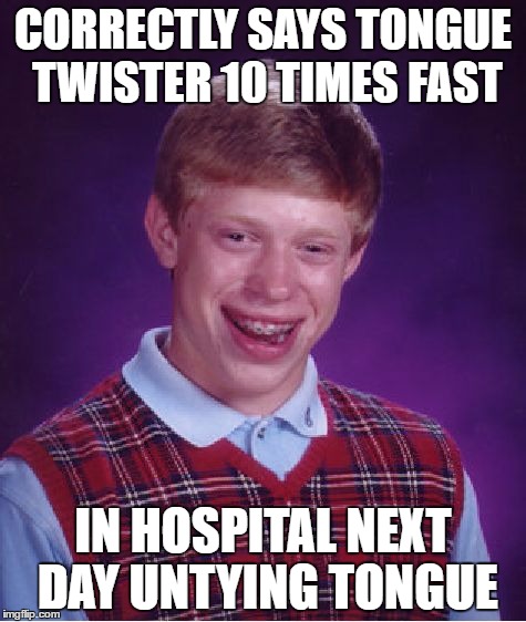 Bad Luck Brian Meme | CORRECTLY SAYS TONGUE TWISTER 10 TIMES FAST; IN HOSPITAL NEXT DAY UNTYING TONGUE | image tagged in memes,bad luck brian | made w/ Imgflip meme maker