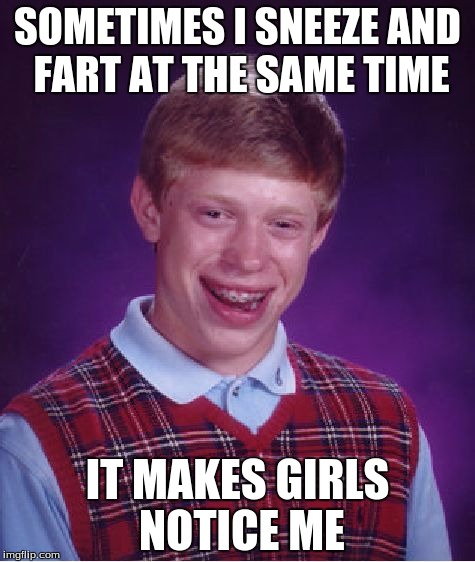 Bad Luck Brian | SOMETIMES I SNEEZE AND FART AT THE SAME TIME; IT MAKES GIRLS NOTICE ME | image tagged in memes,bad luck brian | made w/ Imgflip meme maker