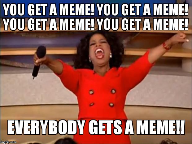 Oprah You Get A Meme | YOU GET A MEME! YOU GET A MEME! YOU GET A MEME! YOU GET A MEME!  EVERYBODY GETS A MEME!! | image tagged in memes,oprah you get a | made w/ Imgflip meme maker