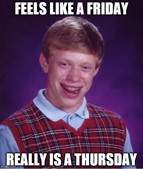 Those School Days when your like... | FEELS LIKE A FRIDAY; REALLY IS A THURSDAY | image tagged in memes,bad luck brian | made w/ Imgflip meme maker