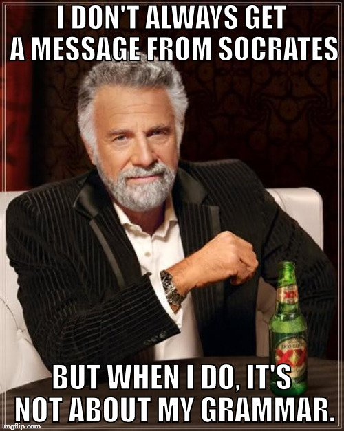 The Most Interesting Man In The World Meme | I DON'T ALWAYS GET A MESSAGE FROM SOCRATES BUT WHEN I DO, IT'S NOT ABOUT MY GRAMMAR. | image tagged in memes,the most interesting man in the world | made w/ Imgflip meme maker