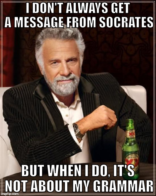 The Most Interesting Man In The World Meme | I DON'T ALWAYS GET A MESSAGE FROM SOCRATES BUT WHEN I DO, IT'S NOT ABOUT MY GRAMMAR | image tagged in memes,the most interesting man in the world | made w/ Imgflip meme maker