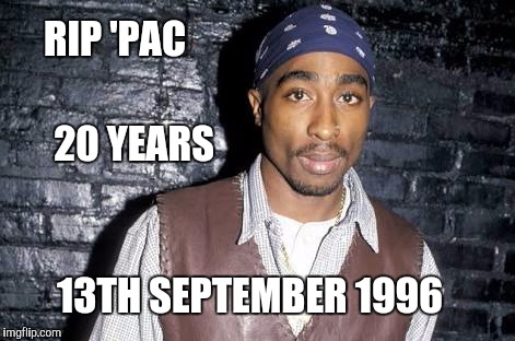 Rip homie, rap has never been the same | RIP 'PAC; 20 YEARS; 13TH SEPTEMBER 1996 | image tagged in tupac,2pac | made w/ Imgflip meme maker