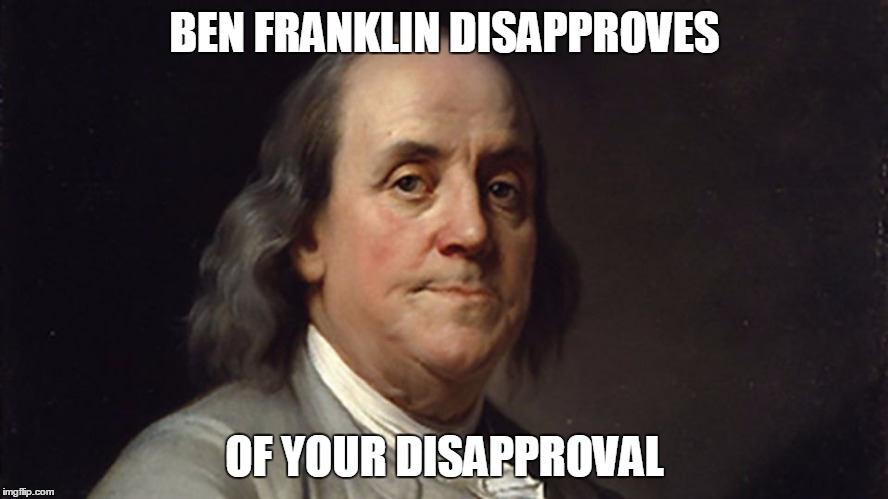 Ben Franklin disapproves of your disapproval. | BEN FRANKLIN DISAPPROVES; OF YOUR DISAPPROVAL | image tagged in ben franklin,disapproves,disapproval | made w/ Imgflip meme maker