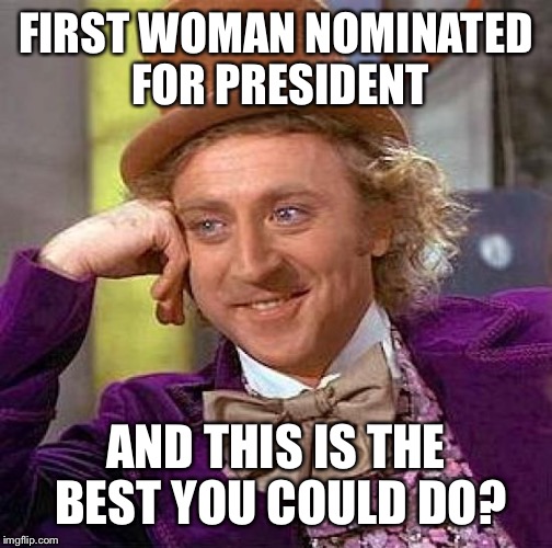 Congrats Women | FIRST WOMAN NOMINATED FOR PRESIDENT; AND THIS IS THE BEST YOU COULD DO? | image tagged in memes,creepy condescending wonka | made w/ Imgflip meme maker