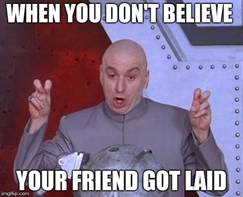 Dr Evil Laser | WHEN YOU DON'T BELIEVE; YOUR FRIEND GOT LAID | image tagged in memes,dr evil laser | made w/ Imgflip meme maker