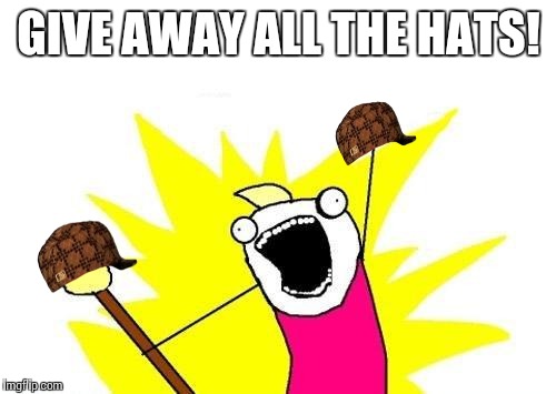 X All The Y Meme | GIVE AWAY ALL THE HATS! | image tagged in memes,x all the y,scumbag | made w/ Imgflip meme maker