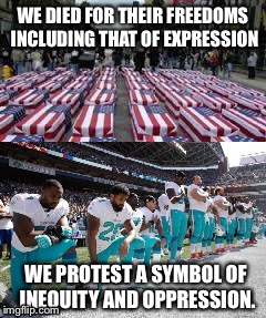 WE DIED FOR THEIR FREEDOMS INCLUDING THAT OF EXPRESSION; WE PROTEST A SYMBOL OF INEQUITY AND OPPRESSION. | image tagged in kapernick,freedom,protest | made w/ Imgflip meme maker