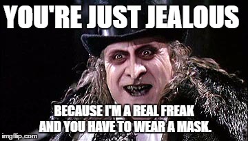 Batman Penguin | YOU'RE JUST JEALOUS; BECAUSE I'M A REAL FREAK AND YOU HAVE TO WEAR A MASK. | image tagged in batman penguin | made w/ Imgflip meme maker