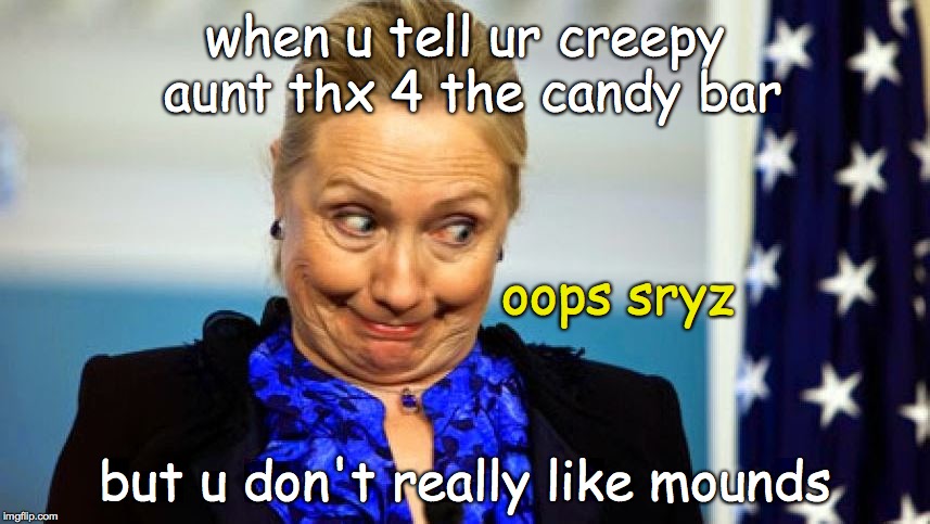 Hi I'm Aunt Hillary, Plz Like Me | when u tell ur creepy aunt thx 4 the candy bar; oops sryz; but u don't really like mounds | image tagged in dank meme,funny meme,original meme,hilary clinton,political meme,hilary | made w/ Imgflip meme maker