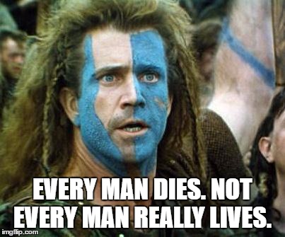 Braveheart | EVERY MAN DIES. NOT EVERY MAN REALLY LIVES. | image tagged in braveheart | made w/ Imgflip meme maker