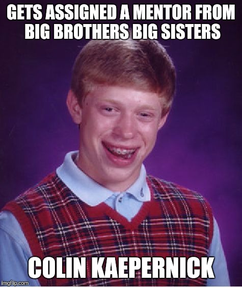Bad Luck Brian Meme | GETS ASSIGNED A MENTOR FROM BIG BROTHERS BIG SISTERS; COLIN KAEPERNICK | image tagged in memes,bad luck brian | made w/ Imgflip meme maker