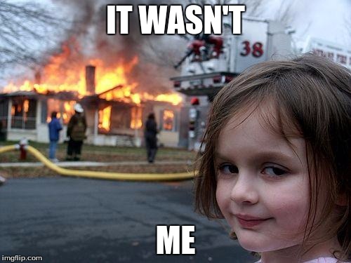 Disaster Girl | IT WASN'T; ME | image tagged in memes,disaster girl | made w/ Imgflip meme maker