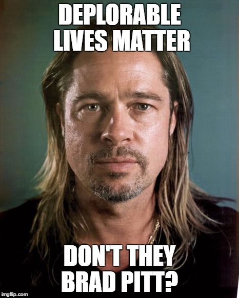 Beautifully Deplorable | DEPLORABLE LIVES MATTER; DON'T THEY BRAD PITT? | image tagged in hillary clinton | made w/ Imgflip meme maker