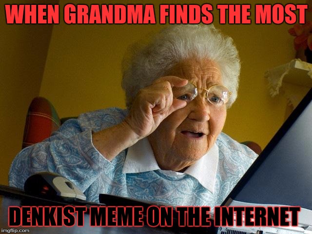 When she finds | WHEN GRANDMA FINDS THE MOST; DENKIST MEME ON THE INTERNET | image tagged in memes,grandma finds the internet | made w/ Imgflip meme maker