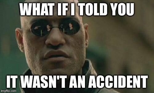 Matrix Morpheus Meme | WHAT IF I TOLD YOU IT WASN'T AN ACCIDENT | image tagged in memes,matrix morpheus | made w/ Imgflip meme maker