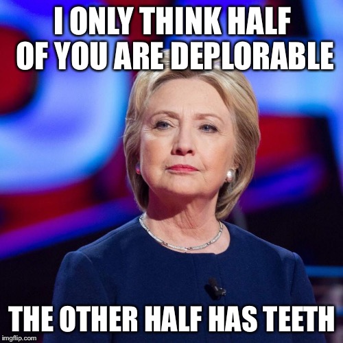 Lying Hillary Clinton | I ONLY THINK HALF OF YOU ARE DEPLORABLE THE OTHER HALF HAS TEETH | image tagged in lying hillary clinton | made w/ Imgflip meme maker