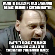 Hitler plays napoleon total war | DAMN IT! THERES NO NAZI CAMPAIGN OR NAZI NATION IN CUSTOM BATTLE! MABYE ITS BECAUSE THE FRENCH OR BEING SORE LOSERS OF ME TAKEING THEM OVER! DAMN IT FRANCE! | image tagged in hitler plays,your mom,nazi,nazi derp,napoleon total war | made w/ Imgflip meme maker
