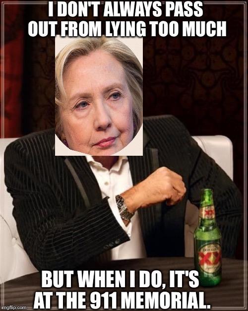 The most un-interesting woman in the world | I DON'T ALWAYS PASS OUT FROM LYING TOO MUCH; BUT WHEN I DO, IT'S AT THE 911 MEMORIAL. | image tagged in memes,the most interesting man in the world,hillary clinton,donald trump,politics,latest stream | made w/ Imgflip meme maker