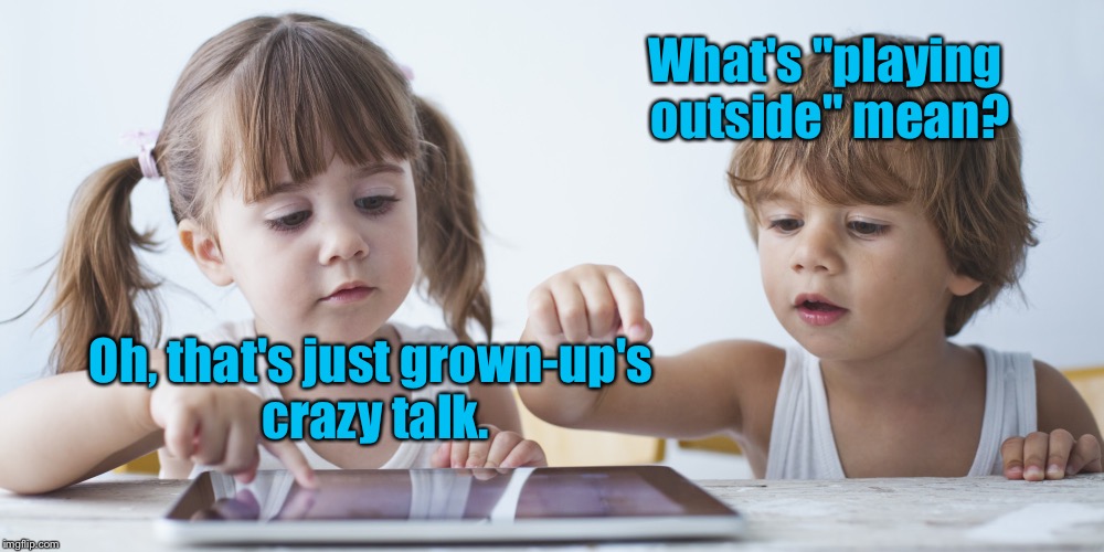 What's "playing outside" mean? Oh, that's just grown-up's crazy talk. | made w/ Imgflip meme maker