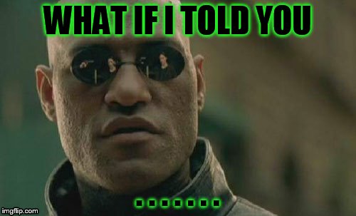 Matrix Morpheus Meme | WHAT IF I TOLD YOU . . . . . . . | image tagged in memes,matrix morpheus | made w/ Imgflip meme maker