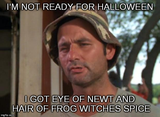 So I Got That Goin For Me Which Is Nice | I'M NOT READY FOR HALLOWEEN; I GOT EYE OF NEWT AND HAIR OF FROG WITCHES SPICE | image tagged in memes,so i got that goin for me which is nice | made w/ Imgflip meme maker