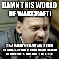 DAMN THIS WORLD OF WARCRAFT! IT HAS WAR IN THE NAME! WHY IS THERE NO NAZIS! AND WHY IS THERE MAGIC INSTEAD OF AUTO RIFLES! THIS MAKES NO SENCE! | image tagged in hitler plays,nazi derp,world of warcraft | made w/ Imgflip meme maker