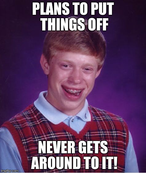 Bad Luck Brian Meme | PLANS TO PUT THINGS OFF NEVER GETS AROUND TO IT! | image tagged in memes,bad luck brian | made w/ Imgflip meme maker