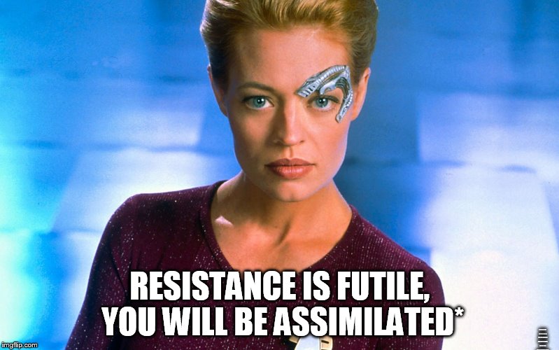 Resistance is futile RESISTANCE IS FUTILE, YOU WILL BE ASSIMILATED