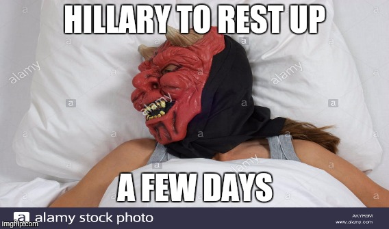 Race 2016 *** MRS. CLINTON ORDERED HOME to REST | HILLARY TO REST UP; A FEW DAYS | image tagged in memes,political meme,funny,gifs,hillary clinton,satan | made w/ Imgflip meme maker