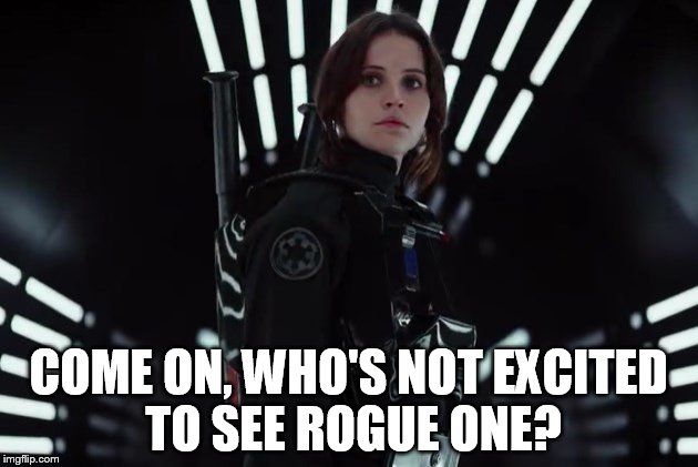 In A Theater Not That Long From Now... | COME ON, WHO'S NOT EXCITED TO SEE ROGUE ONE? | image tagged in jyn erso in black,strong female leads,star wars,rogue one,can i preorder it yet,my templates challenge | made w/ Imgflip meme maker