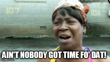Ain't Nobody Got Time For That Meme | AIN'T NOBODY GOT TIME FO' DAT!
 | image tagged in memes,aint nobody got time for that | made w/ Imgflip meme maker