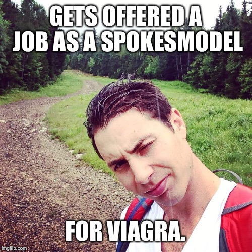 Don't take it so hard  | GETS OFFERED A JOB AS A SPOKESMODEL; FOR VIAGRA. | image tagged in viagra,penis jokes,model,lol | made w/ Imgflip meme maker