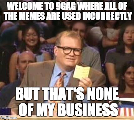 Drew Carey | WELCOME TO 9GAG WHERE ALL OF THE MEMES ARE USED INCORRECTLY; BUT THAT'S NONE OF MY BUSINESS | image tagged in drew carey,AdviceAnimals | made w/ Imgflip meme maker