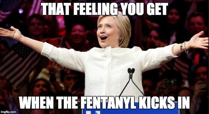 HILLARY | THAT FEELING YOU GET; WHEN THE FENTANYL KICKS IN | image tagged in funny | made w/ Imgflip meme maker