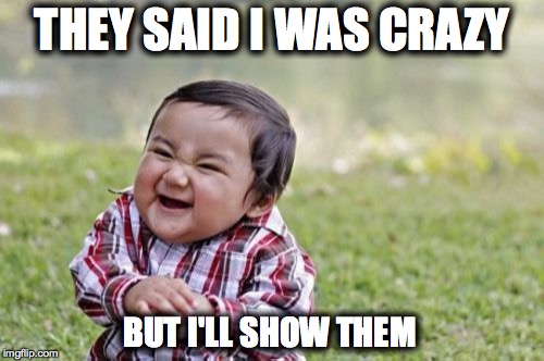 Evil Toddler Meme | THEY SAID I WAS CRAZY; BUT I'LL SHOW THEM | image tagged in memes,evil toddler | made w/ Imgflip meme maker
