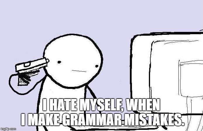 I HATE MYSELF, WHEN I MAKE GRAMMAR MISTAKES. | made w/ Imgflip meme maker