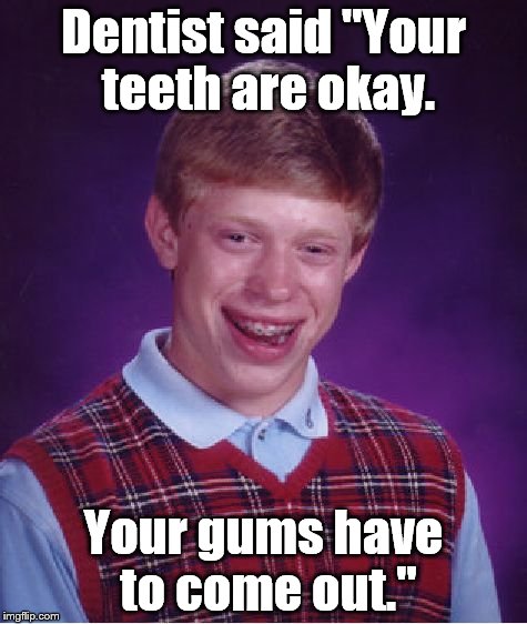 Bad Luck Brian Meme | Dentist said "Your teeth are okay. Your gums have to come out." | image tagged in memes,bad luck brian | made w/ Imgflip meme maker