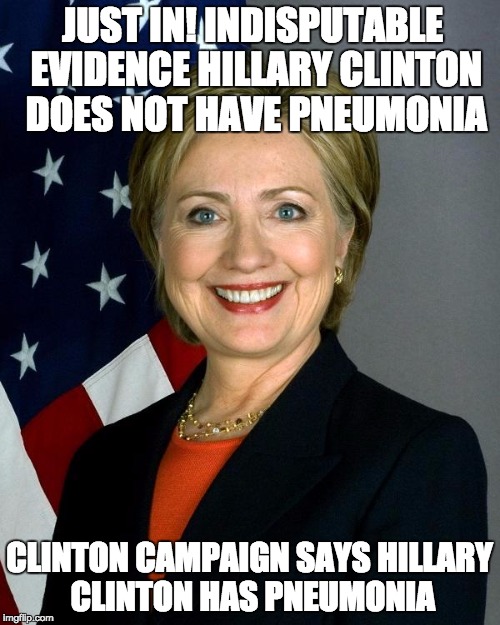Hillary Clinton Meme | JUST IN! INDISPUTABLE EVIDENCE HILLARY CLINTON DOES NOT HAVE PNEUMONIA; CLINTON CAMPAIGN SAYS HILLARY CLINTON HAS PNEUMONIA | image tagged in hillaryclinton | made w/ Imgflip meme maker