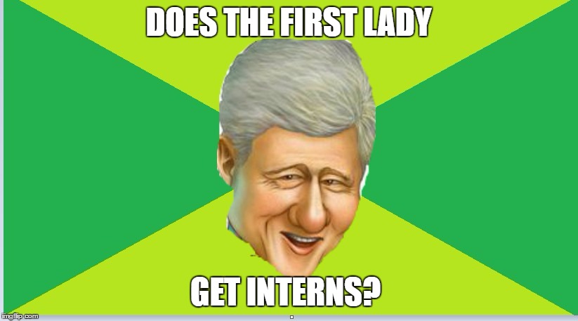 I wonder | DOES THE FIRST LADY; GET INTERNS? | image tagged in memes,bill clinton,interns,first lady | made w/ Imgflip meme maker