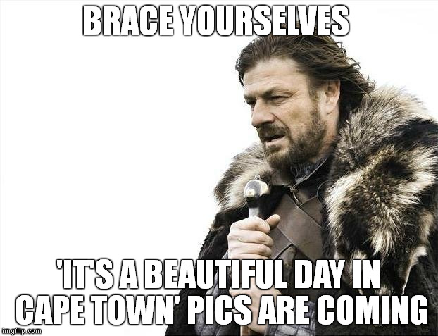 Brace Yourselves X is Coming | BRACE YOURSELVES; 'IT'S A BEAUTIFUL DAY IN CAPE TOWN' PICS ARE COMING | image tagged in memes,brace yourselves x is coming | made w/ Imgflip meme maker