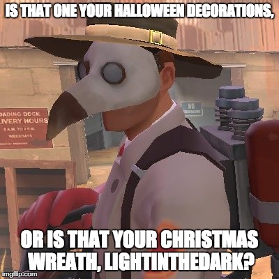 Medic_Doctor | IS THAT ONE YOUR HALLOWEEN DECORATIONS, OR IS THAT YOUR CHRISTMAS WREATH, LIGHTINTHEDARK? | image tagged in medic_doctor | made w/ Imgflip meme maker