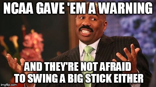 Steve Harvey Meme | NCAA GAVE 'EM A WARNING AND THEY'RE NOT AFRAID TO SWING A BIG STICK EITHER | image tagged in memes,steve harvey | made w/ Imgflip meme maker