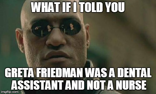 Matrix Morpheus Meme | WHAT IF I TOLD YOU GRETA FRIEDMAN WAS A DENTAL ASSISTANT AND NOT A NURSE | image tagged in memes,matrix morpheus | made w/ Imgflip meme maker