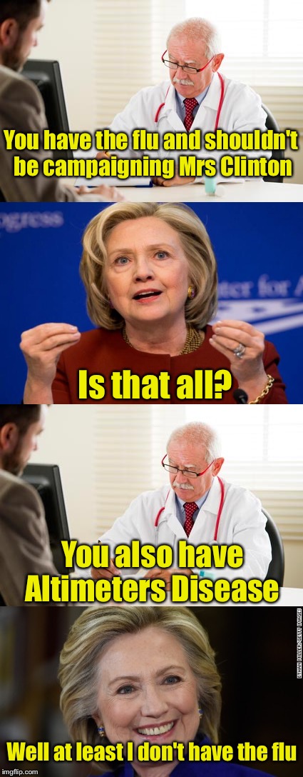 Hillary gets her diagnosis | You have the flu and shouldn't be campaigning Mrs Clinton; Is that all? You also have Altimeters Disease; Well at least I don't have the flu | image tagged in memes,hillary clinton 2016 | made w/ Imgflip meme maker