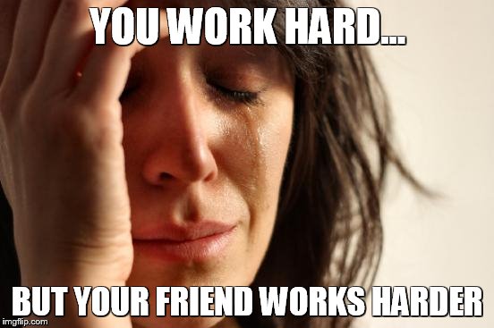 First World Problems Meme | YOU WORK HARD... BUT YOUR FRIEND WORKS HARDER | image tagged in memes,first world problems | made w/ Imgflip meme maker