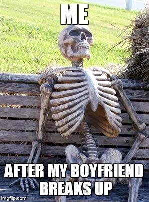 Waiting Skeleton Meme | ME; AFTER MY BOYFRIEND BREAKS UP | image tagged in memes,waiting skeleton | made w/ Imgflip meme maker