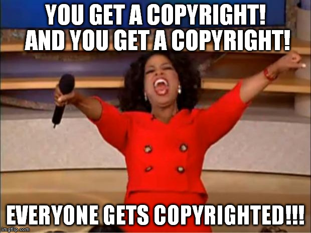 Trigger me timbers!  | YOU GET A COPYRIGHT! AND YOU GET A COPYRIGHT! EVERYONE GETS COPYRIGHTED!!! | image tagged in memes,oprah you get a,triggered,copyright | made w/ Imgflip meme maker