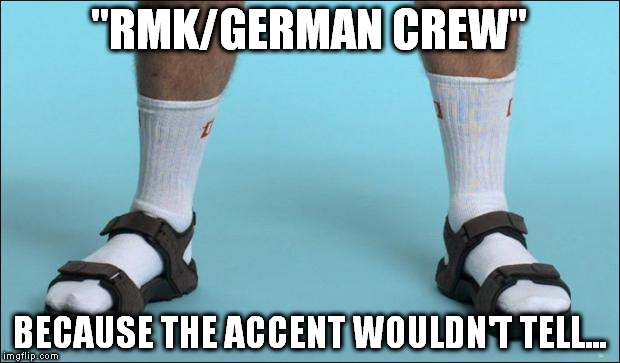 Socks and Sandals | "RMK/GERMAN CREW"; BECAUSE THE ACCENT WOULDN'T TELL... | image tagged in socks and sandals | made w/ Imgflip meme maker